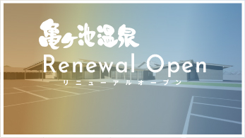 亀ヶ池温泉 Renewal Open（リニューアルオープン）